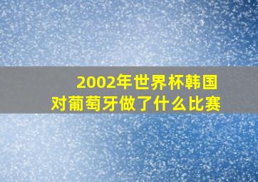 2002年世界杯韩国对葡萄牙做了什么比赛