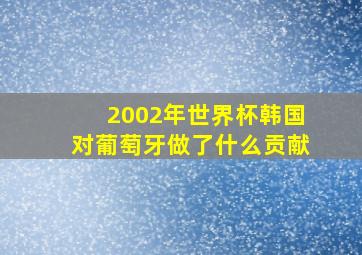 2002年世界杯韩国对葡萄牙做了什么贡献