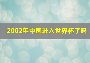 2002年中国进入世界杯了吗