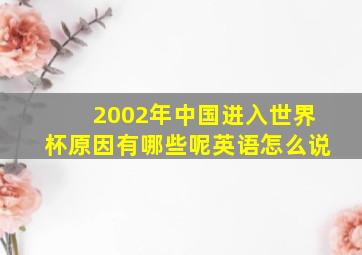 2002年中国进入世界杯原因有哪些呢英语怎么说