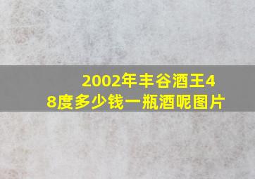 2002年丰谷酒王48度多少钱一瓶酒呢图片