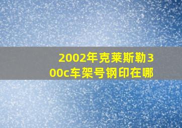 2002年克莱斯勒300c车架号钢印在哪