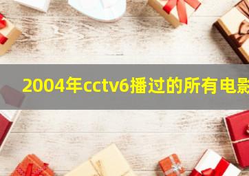 2004年cctv6播过的所有电影