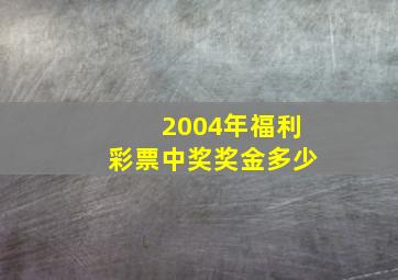 2004年福利彩票中奖奖金多少