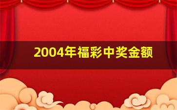 2004年福彩中奖金额