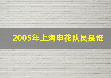 2005年上海申花队员是谁