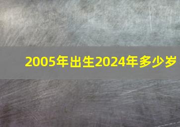 2005年出生2024年多少岁