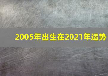 2005年出生在2021年运势