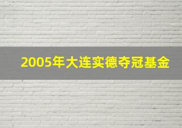 2005年大连实德夺冠基金