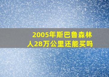 2005年斯巴鲁森林人28万公里还能买吗