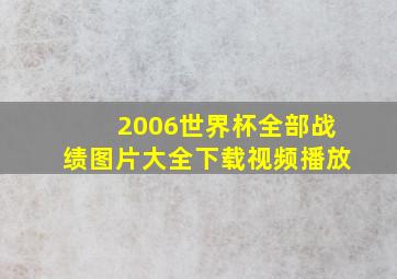 2006世界杯全部战绩图片大全下载视频播放