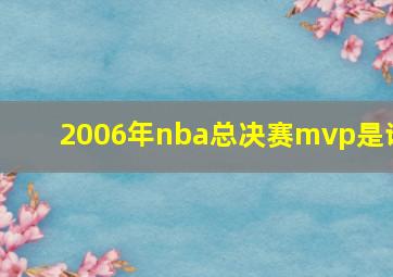 2006年nba总决赛mvp是谁