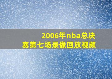 2006年nba总决赛第七场录像回放视频