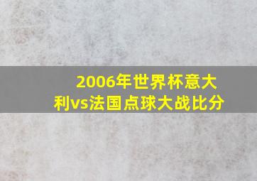 2006年世界杯意大利vs法国点球大战比分