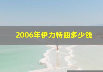 2006年伊力特曲多少钱