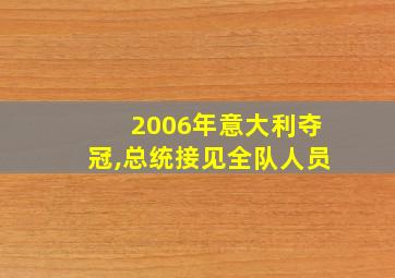 2006年意大利夺冠,总统接见全队人员