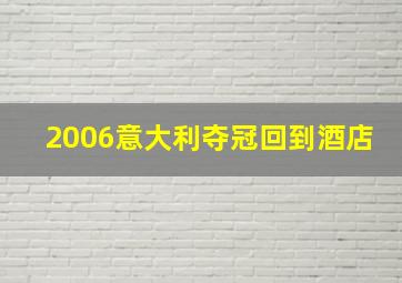 2006意大利夺冠回到酒店