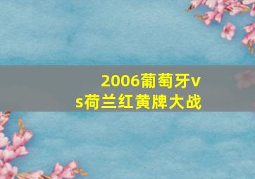 2006葡萄牙vs荷兰红黄牌大战