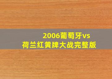 2006葡萄牙vs荷兰红黄牌大战完整版