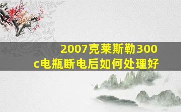 2007克莱斯勒300c电瓶断电后如何处理好