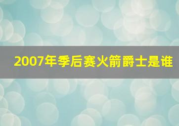 2007年季后赛火箭爵士是谁