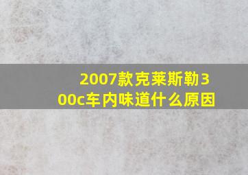 2007款克莱斯勒300c车内味道什么原因