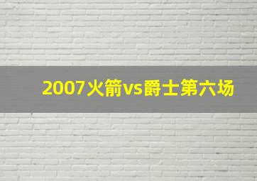 2007火箭vs爵士第六场