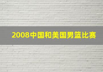 2008中国和美国男篮比赛