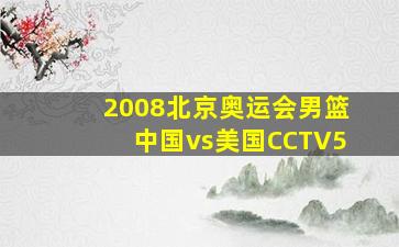 2008北京奥运会男篮中国vs美国CCTV5