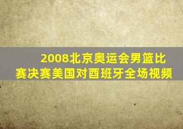 2008北京奥运会男篮比赛决赛美国对酉班牙全场视频