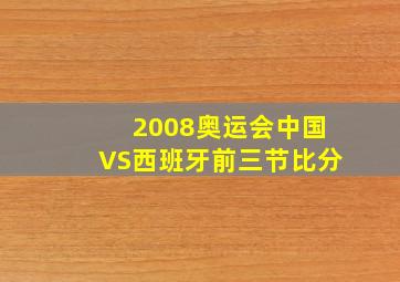 2008奥运会中国VS西班牙前三节比分