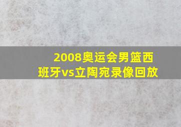 2008奥运会男篮西班牙vs立陶宛录像回放