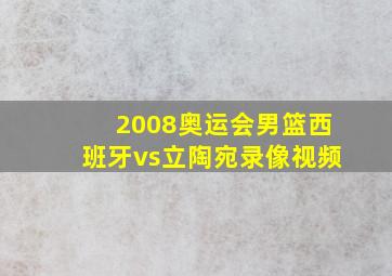 2008奥运会男篮西班牙vs立陶宛录像视频