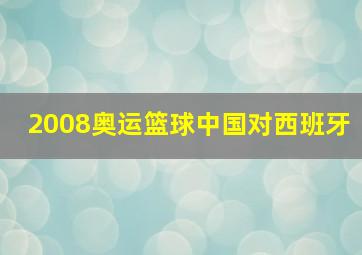 2008奥运篮球中国对西班牙