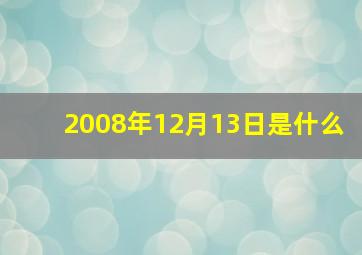 2008年12月13日是什么