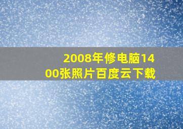 2008年修电脑1400张照片百度云下载