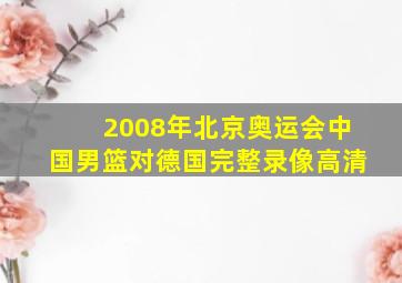 2008年北京奥运会中国男篮对德国完整录像高清