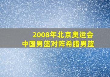 2008年北京奥运会中国男篮对阵希腊男篮