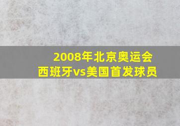 2008年北京奥运会西班牙vs美国首发球员