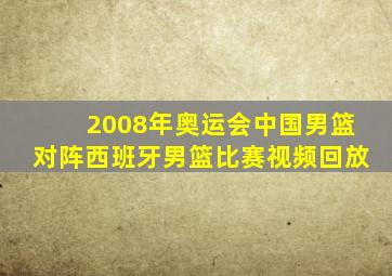 2008年奥运会中国男篮对阵西班牙男篮比赛视频回放