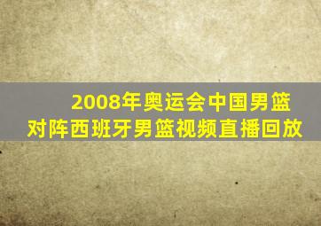 2008年奥运会中国男篮对阵西班牙男篮视频直播回放