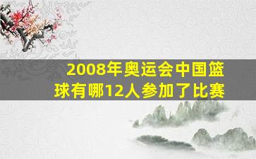 2008年奥运会中国篮球有哪12人参加了比赛