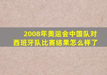 2008年奥运会中国队对西班牙队比赛结果怎么样了