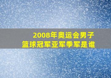 2008年奥运会男子篮球冠军亚军季军是谁