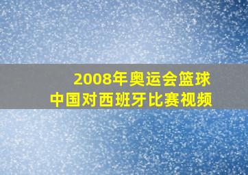 2008年奥运会篮球中国对西班牙比赛视频