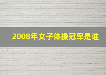 2008年女子体操冠军是谁