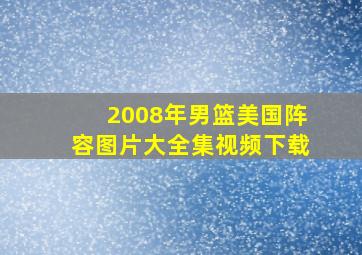 2008年男篮美国阵容图片大全集视频下载