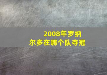 2008年罗纳尔多在哪个队夺冠