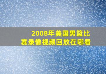 2008年美国男篮比赛录像视频回放在哪看