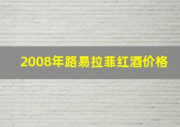 2008年路易拉菲红酒价格